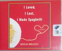 I Loved, I Lost, I Made Spaghetti written by Giulia Melucci performed by Giulia Melucci on CD (Unabridged)